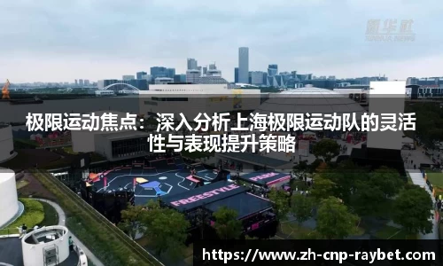 极限运动焦点：深入分析上海极限运动队的灵活性与表现提升策略