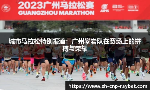 城市马拉松特别报道：广州攀岩队在赛场上的拼搏与荣耀