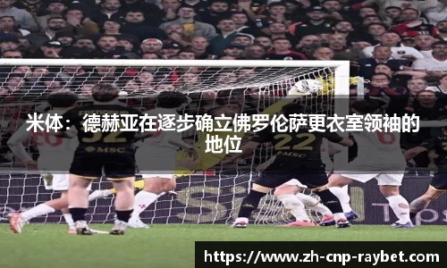 米体：德赫亚在逐步确立佛罗伦萨更衣室领袖的地位